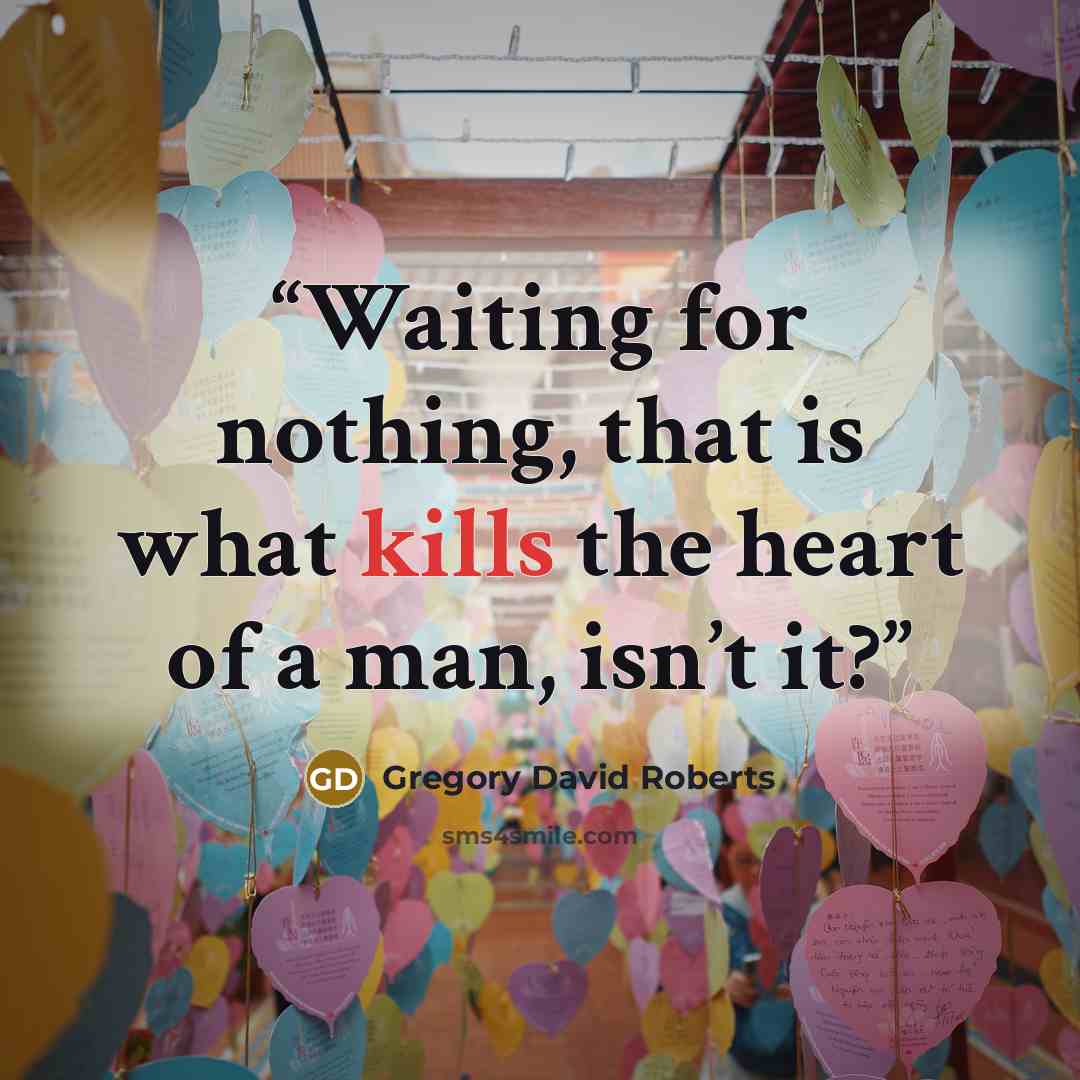 “Waiting for nothing, that is what kills the heart of a man, isn’t it?” quote by Gregory David Roberts