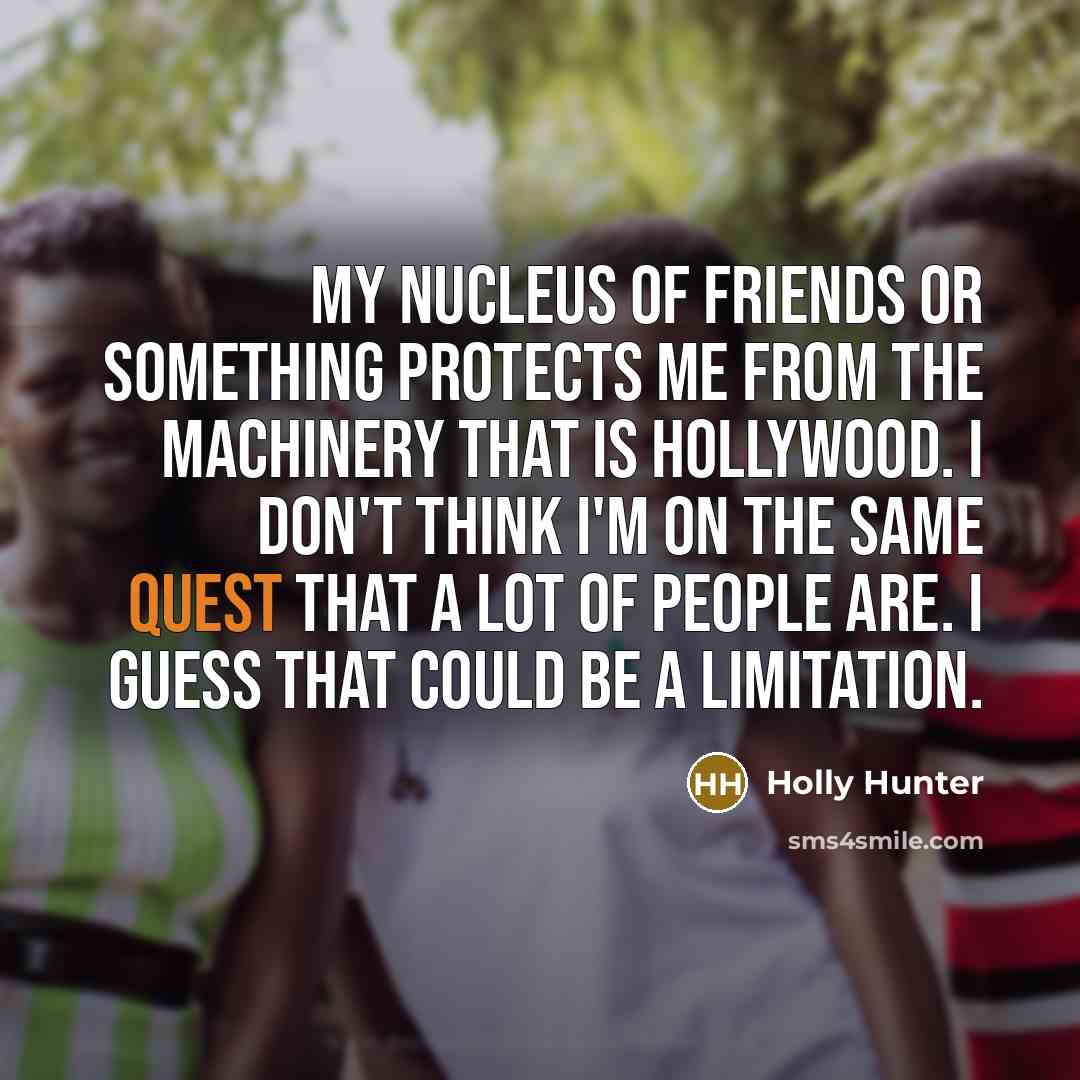 “My nucleus of friends or something protects me from the…” quote by Holly Hunter