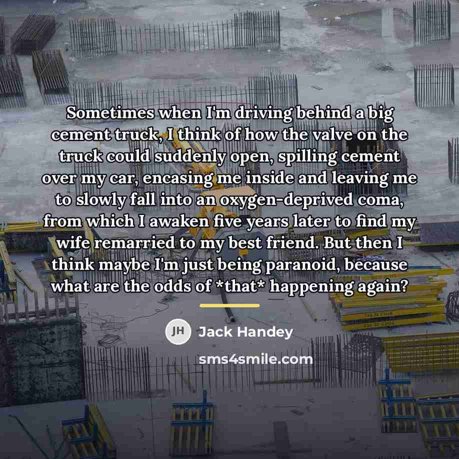 “Sometimes when I'm driving behind a big cement truck, I…” quote by Jack Handey