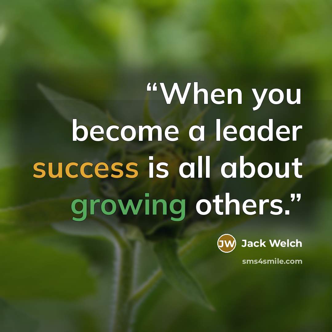 “When you become a leader success is all about growing others.” quote by Jack Welch