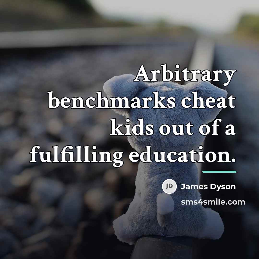 “Arbitrary benchmarks cheat kids out of a fulfilling education.…” quote by James Dyson