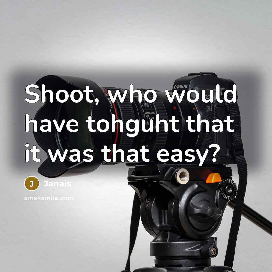 “Shoot, who would have tohguht that it was that easy?…” quote by Janais