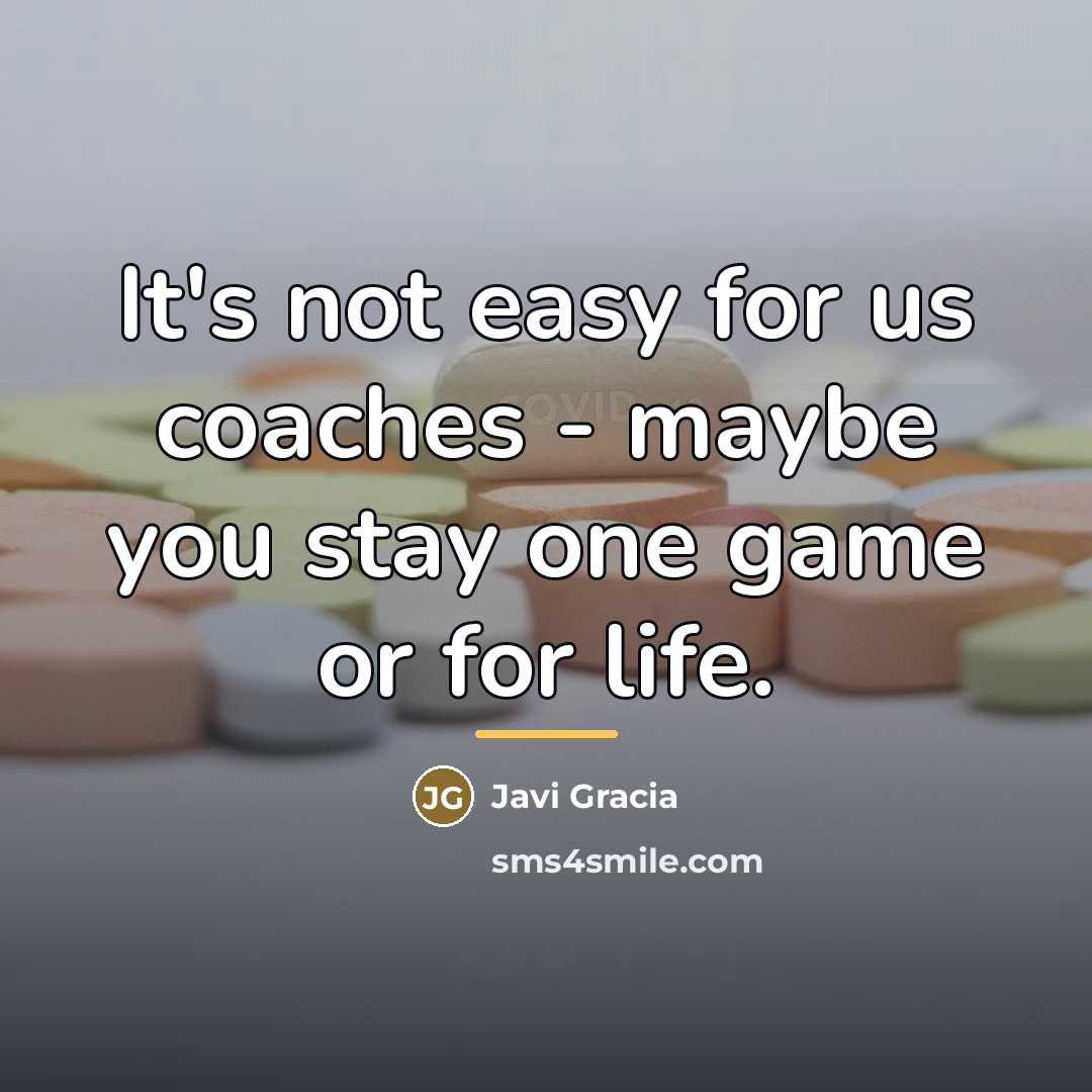 “It's not easy for us coaches - maybe you stay…” quote by Javi Gracia