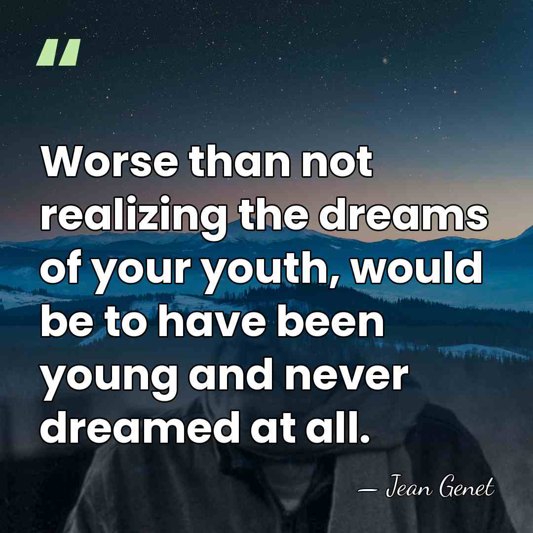 Worse than not realizing the dreams of your youth, would be to&hellip; - Jean Genet