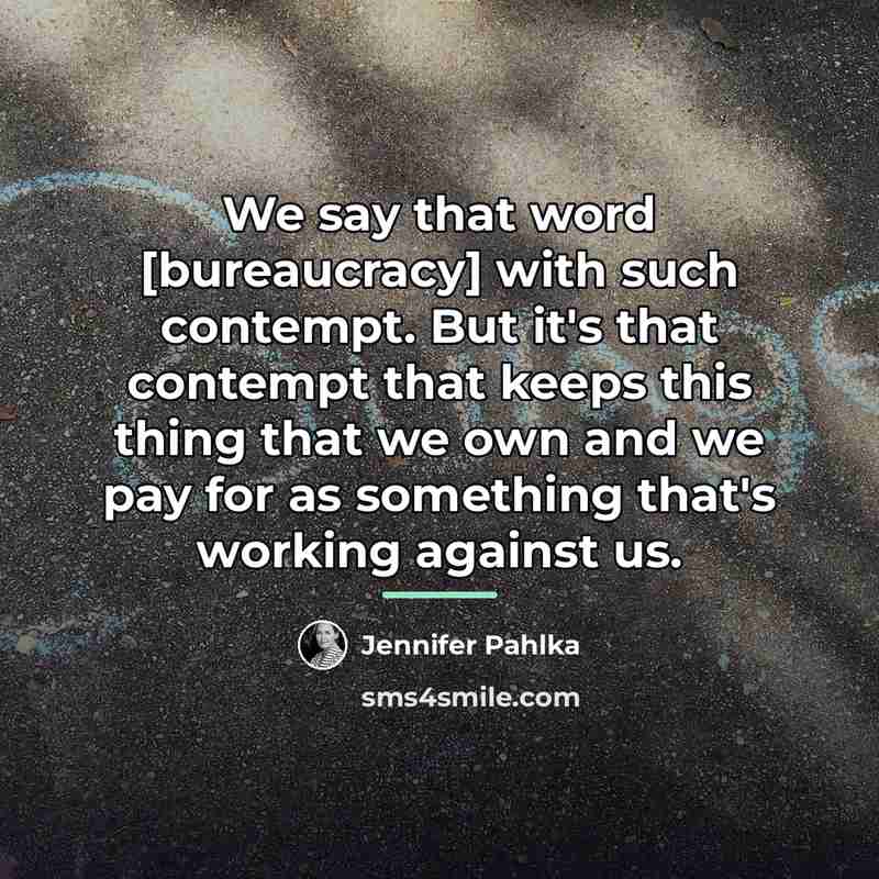 “We say that word [bureaucracy] with such contempt. But it's…” quote by Jennifer Pahlka