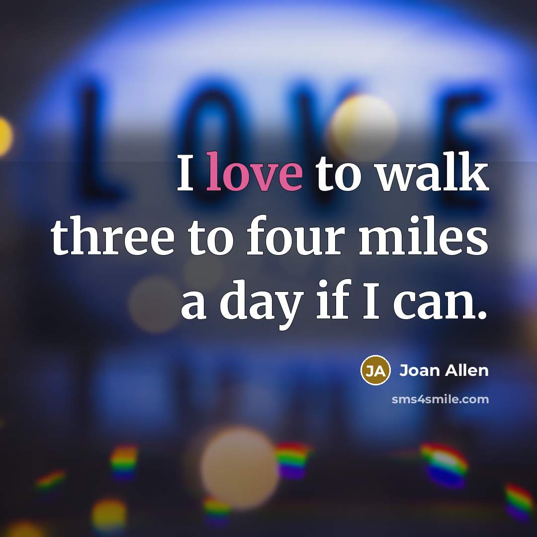 “I love to walk three to four miles a day…” quote by Joan Allen