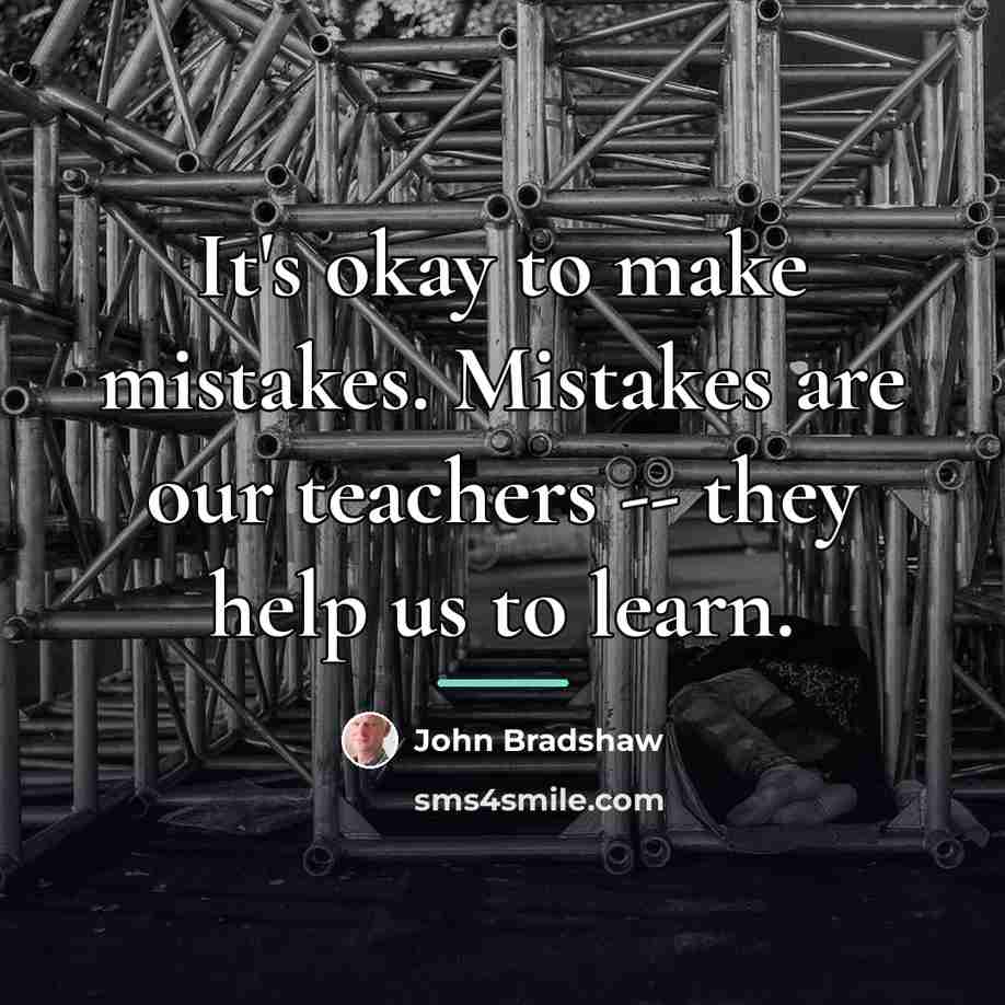 “It's okay to make mistakes. Mistakes are our teachers --…” quote by John Bradshaw