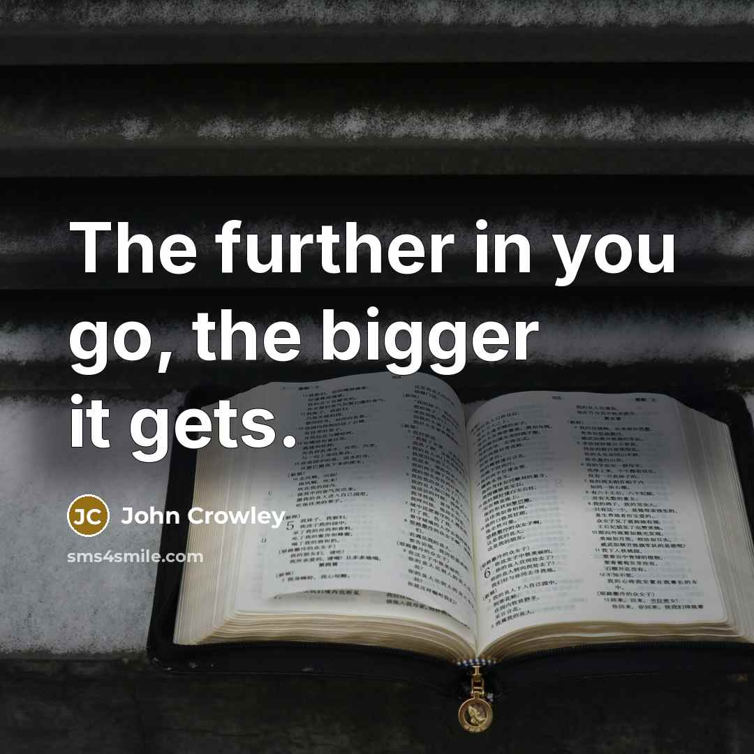 “The further in you go, the bigger it gets.…” quote by John Crowley