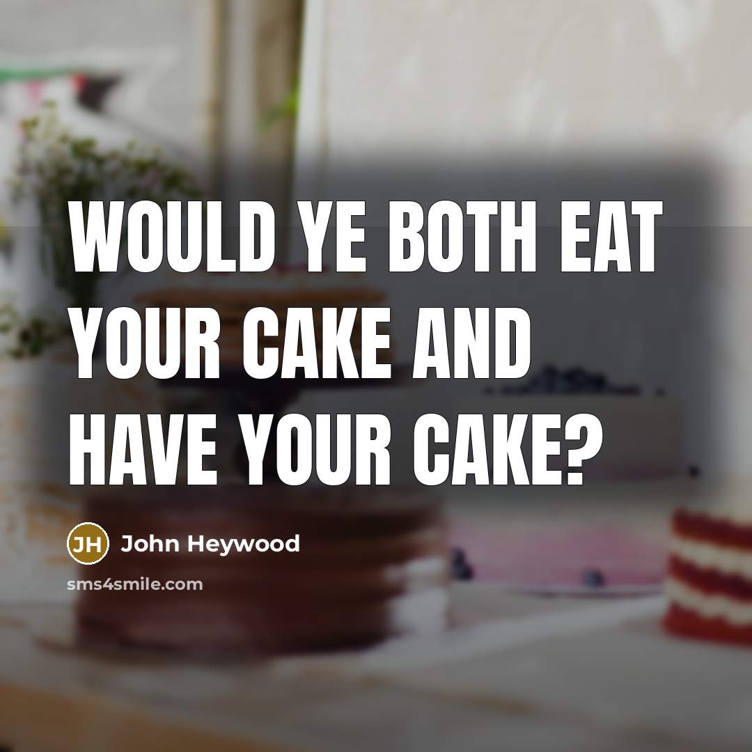 “Would ye both eat your cake and have your cake?…” quote by John Heywood
