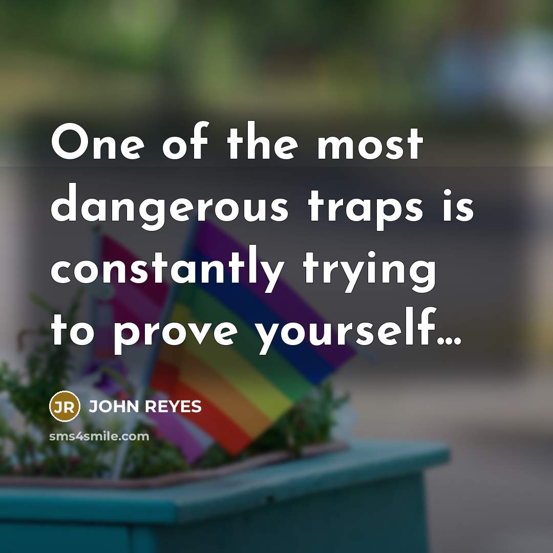 “One of the most dangerous traps is constantly trying to prove yourself...” quote by John Reyes