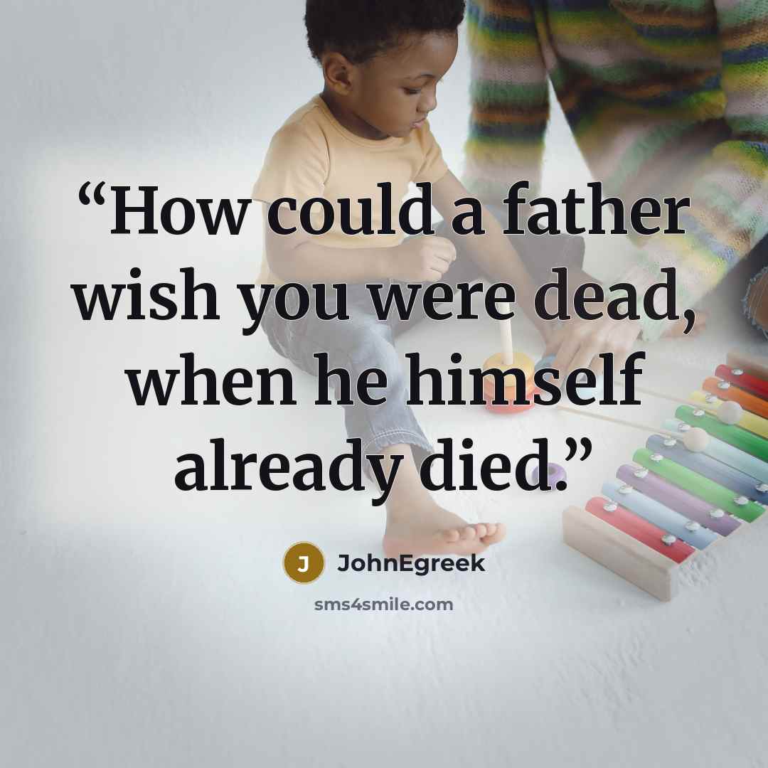 “How could a father wish you were dead, when he himself already died.” quote by JohnEgreek