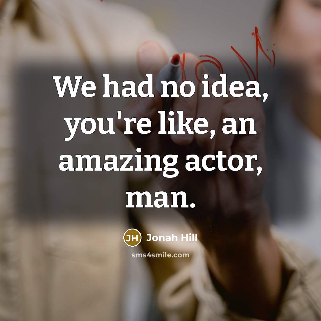 “We had no idea, you're like, an amazing actor, man.…” quote by Jonah Hill