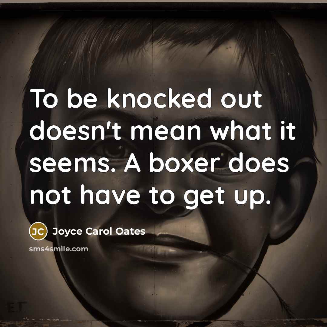 “To be knocked out doesn't mean what it seems. A boxer does not have to get up.” quote by Joyce Carol Oates