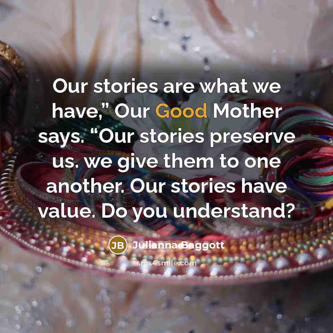 “Our stories are what we have,” Our Good Mother says.…” quote by Julianna Baggott