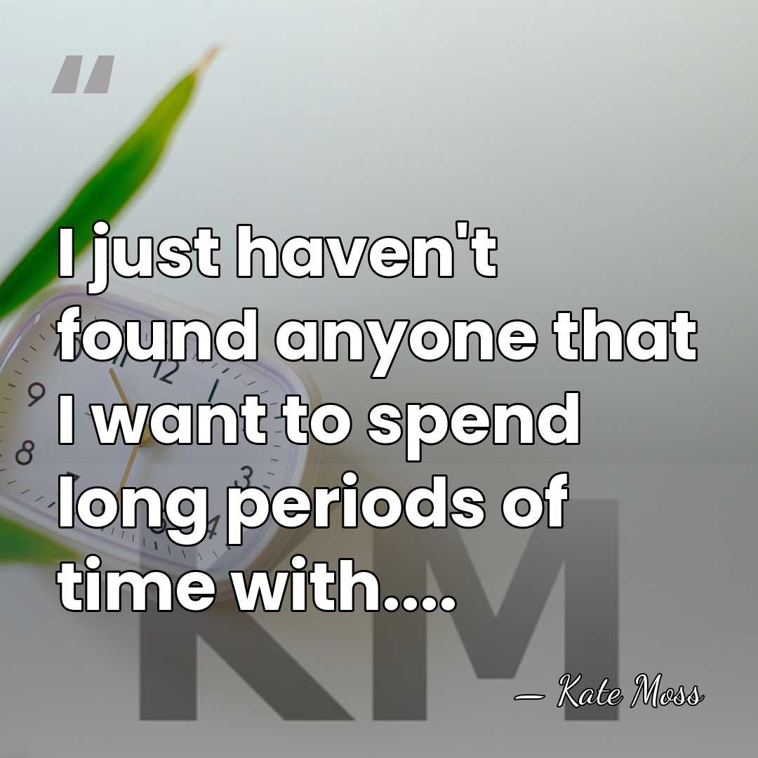 I just haven't found anyone that I want to spend long periods&hellip; - Kate Moss
