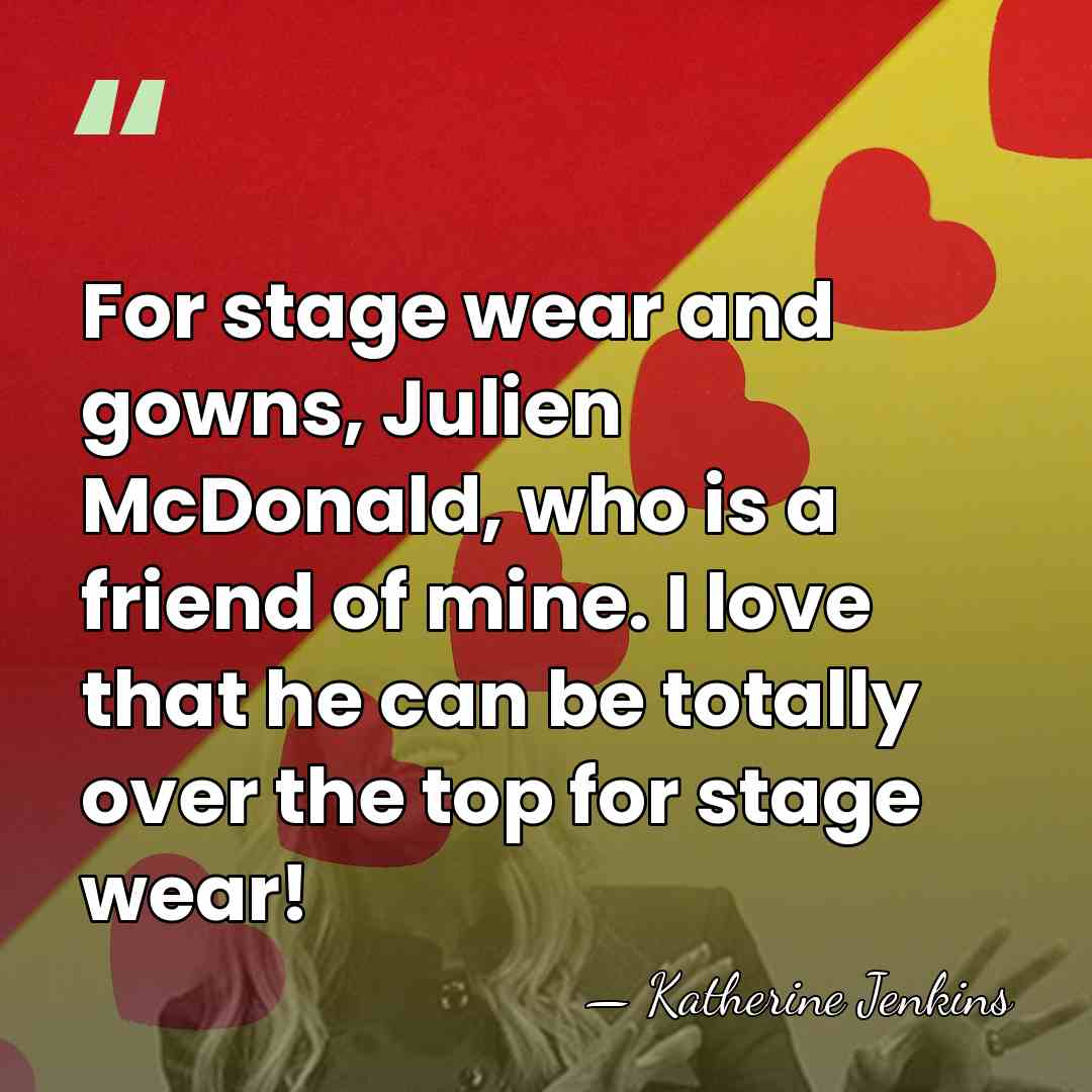 For stage wear and gowns, Julien McDonald, who is a friend of&hellip; - Katherine Jenkins