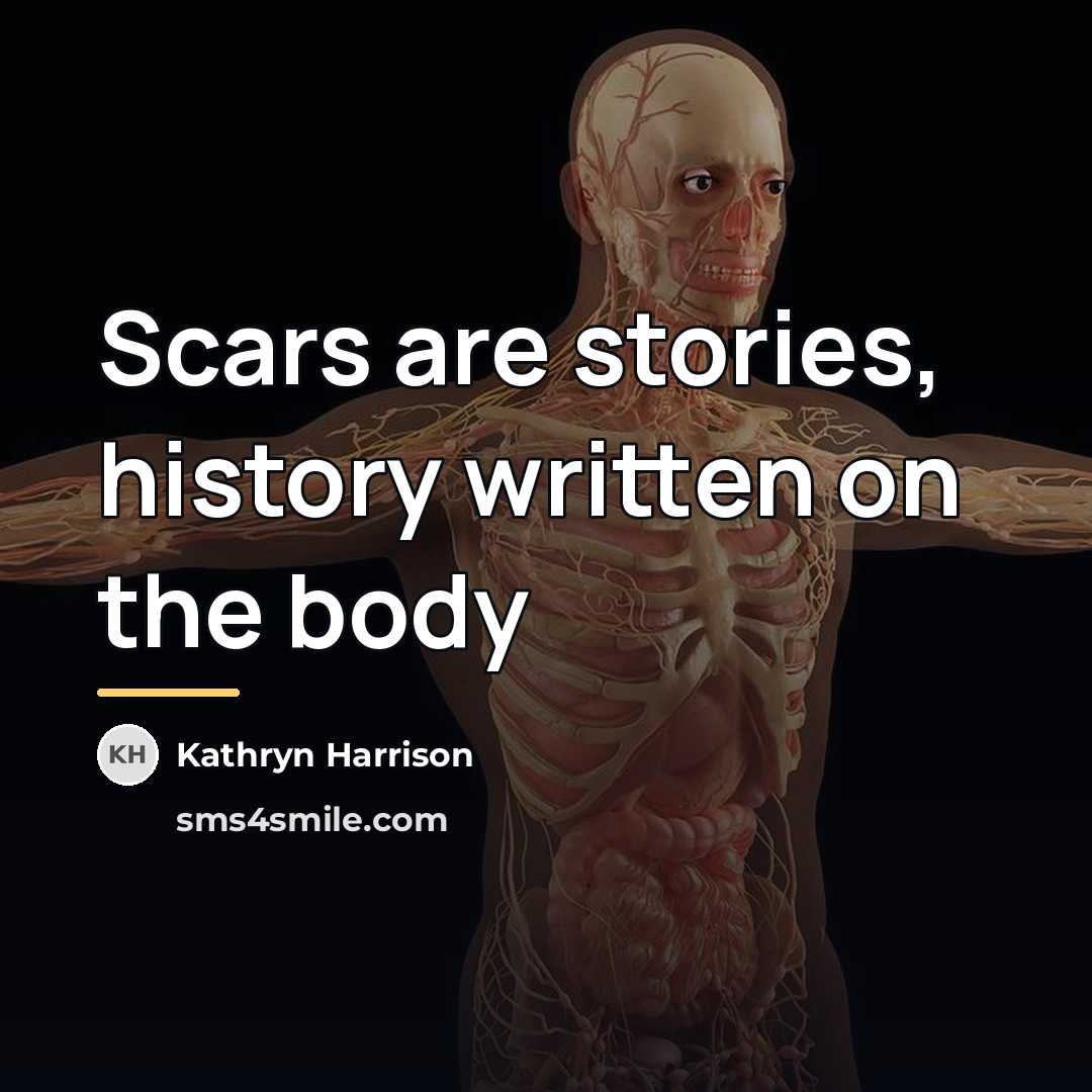 “Scars are stories, history written on the body…” quote by Kathryn Harrison