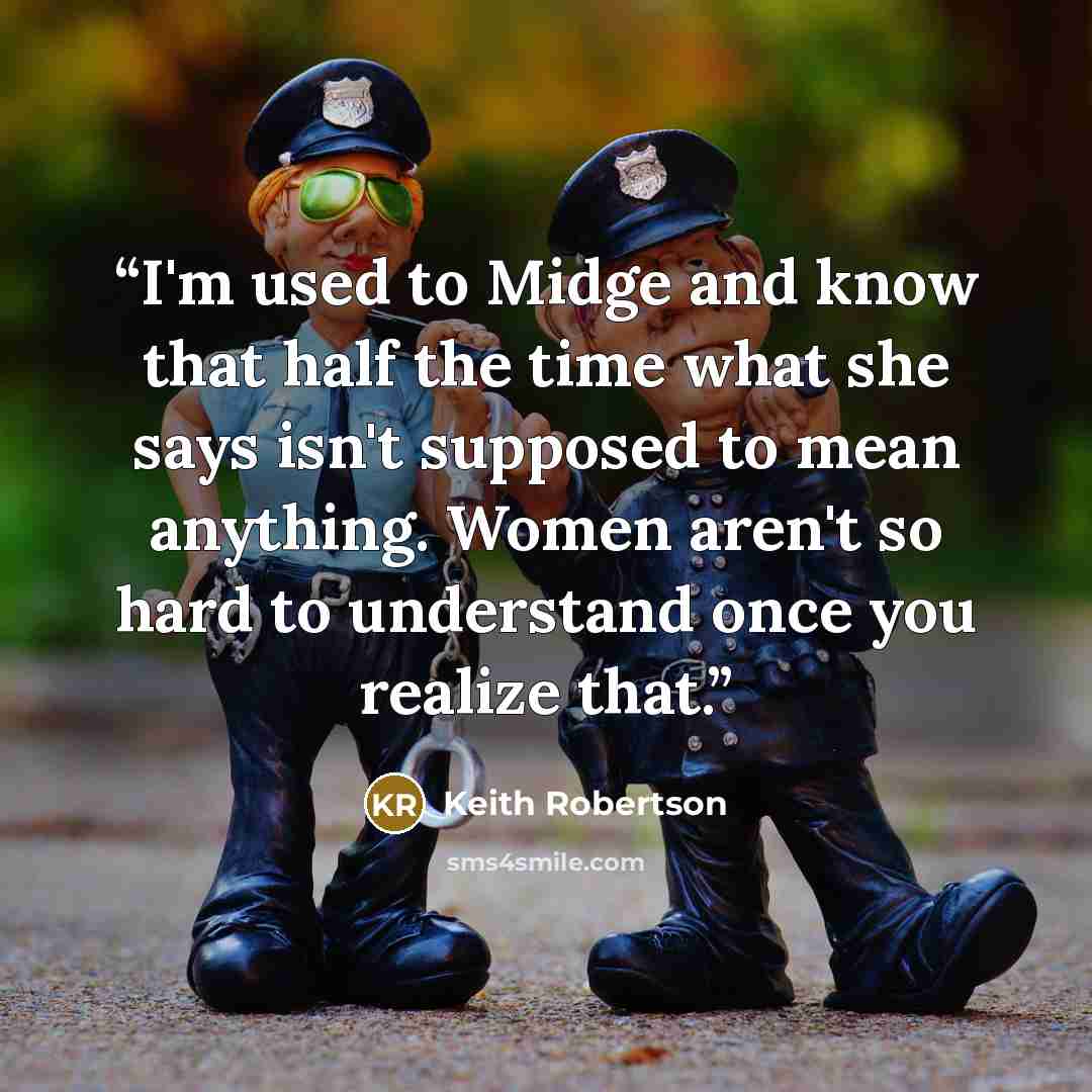 “I'm used to Midge and know that half the time what she says isn't supposed to mean anything. Women aren't so hard to understand once you realize that.” quote by Keith Robertson
