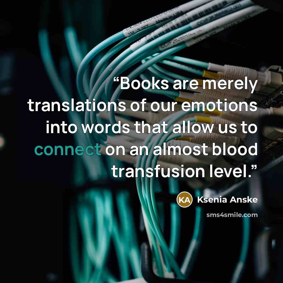 “Books are merely translations of our emotions into words that allow us to connect on an almost blood transfusion level.” quote by Ksenia Anske