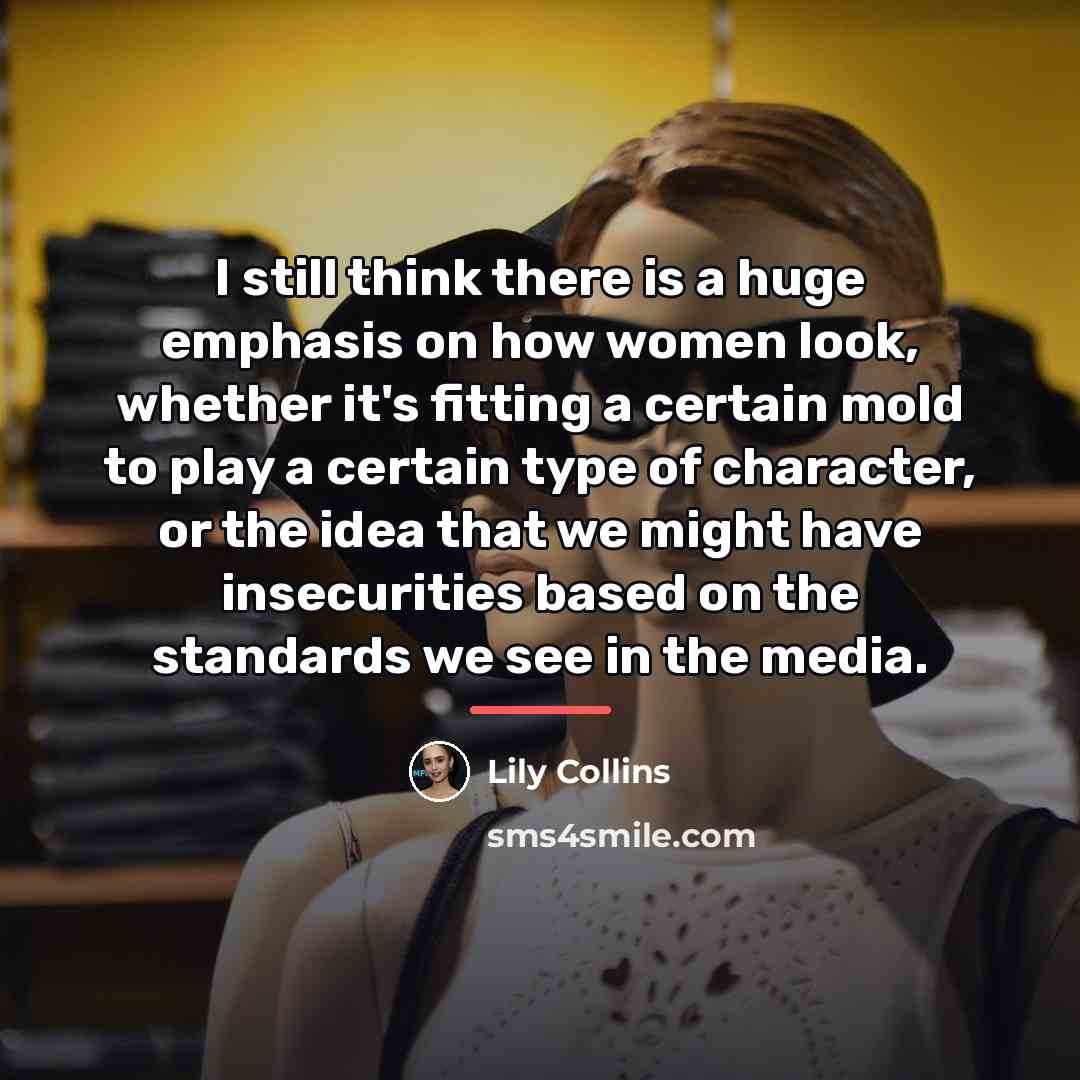 “I still think there is a huge emphasis on how…” quote by Lily Collins