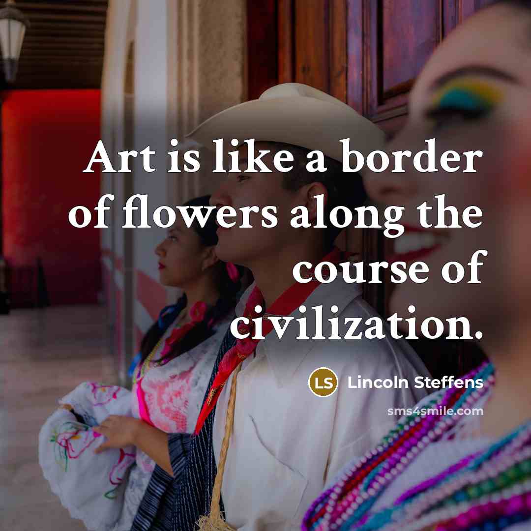 “Art is like a border of flowers along the course…” quote by Lincoln Steffens