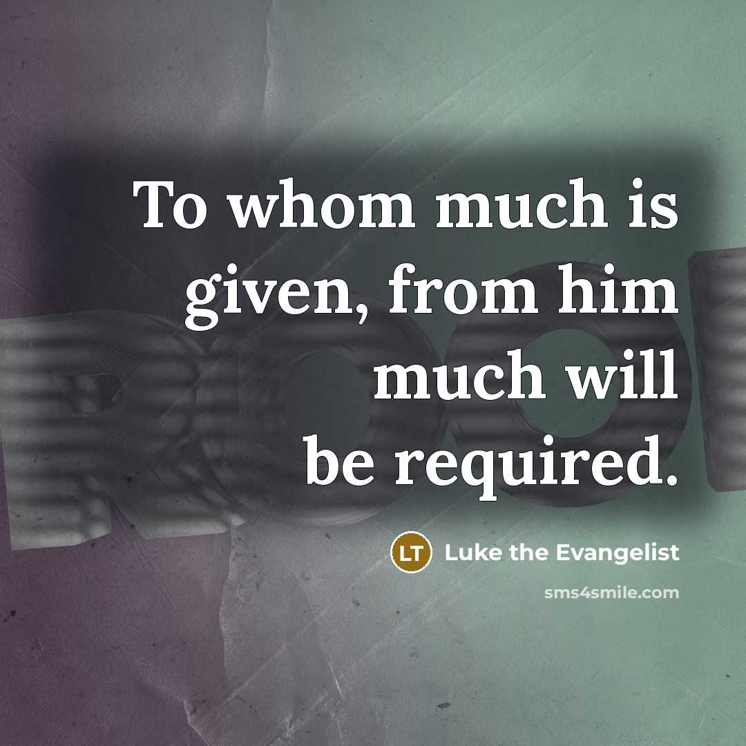 “To whom much is given, from him much will be…” quote by Luke the Evangelist