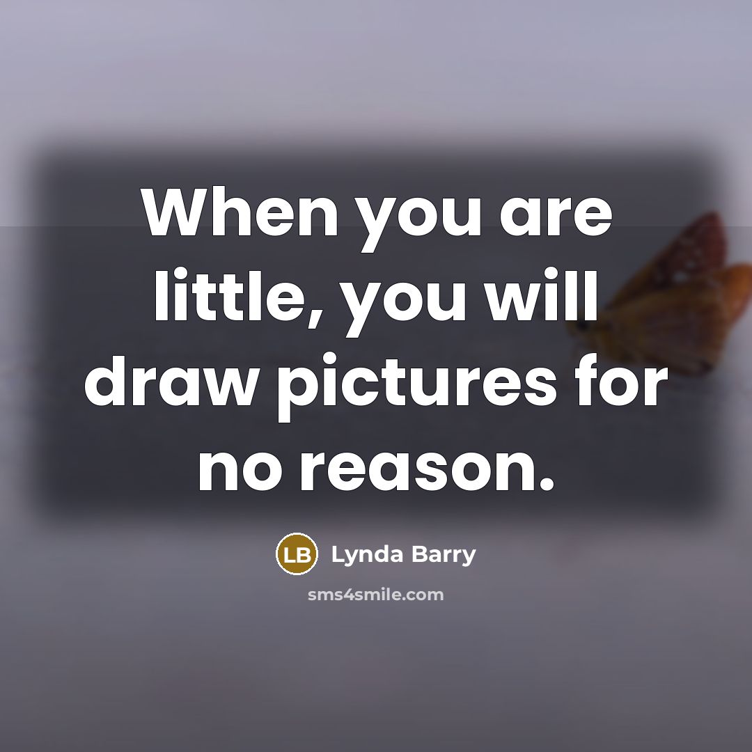 “When you are little, you will draw pictures for no…” quote by Lynda Barry