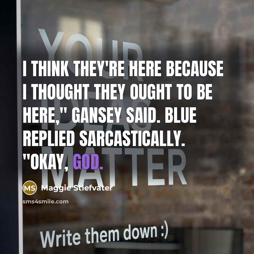 “I think they're here because I thought they ought to…” quote by Maggie Stiefvater