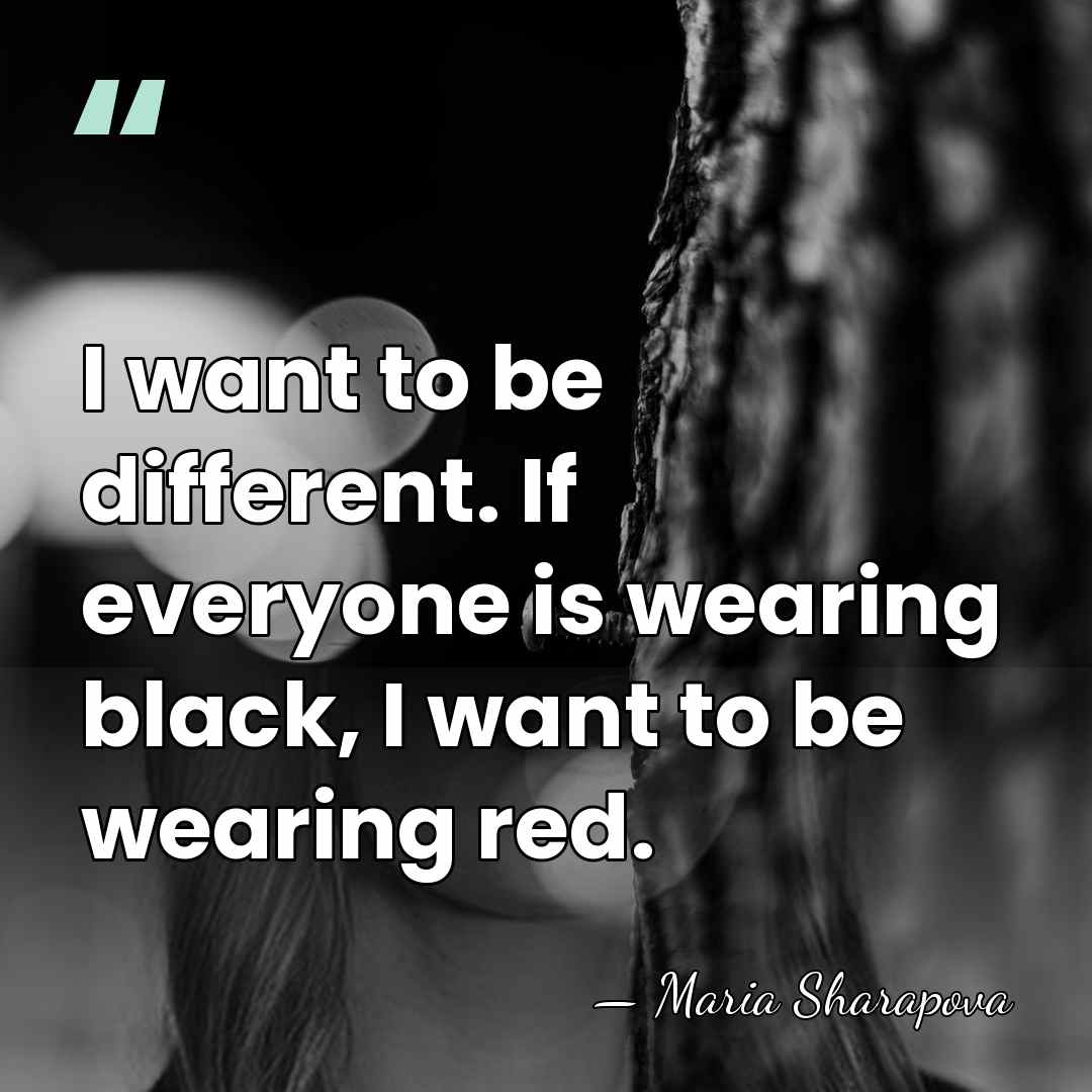 I want to be different. If everyone is wearing black, I want&hellip; - Maria Sharapova