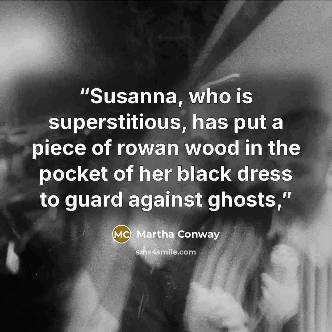 “Susanna, who is superstitious, has put a piece of rowan wood in the pocket of her black dress to guard against ghosts,” quote by Martha Conway