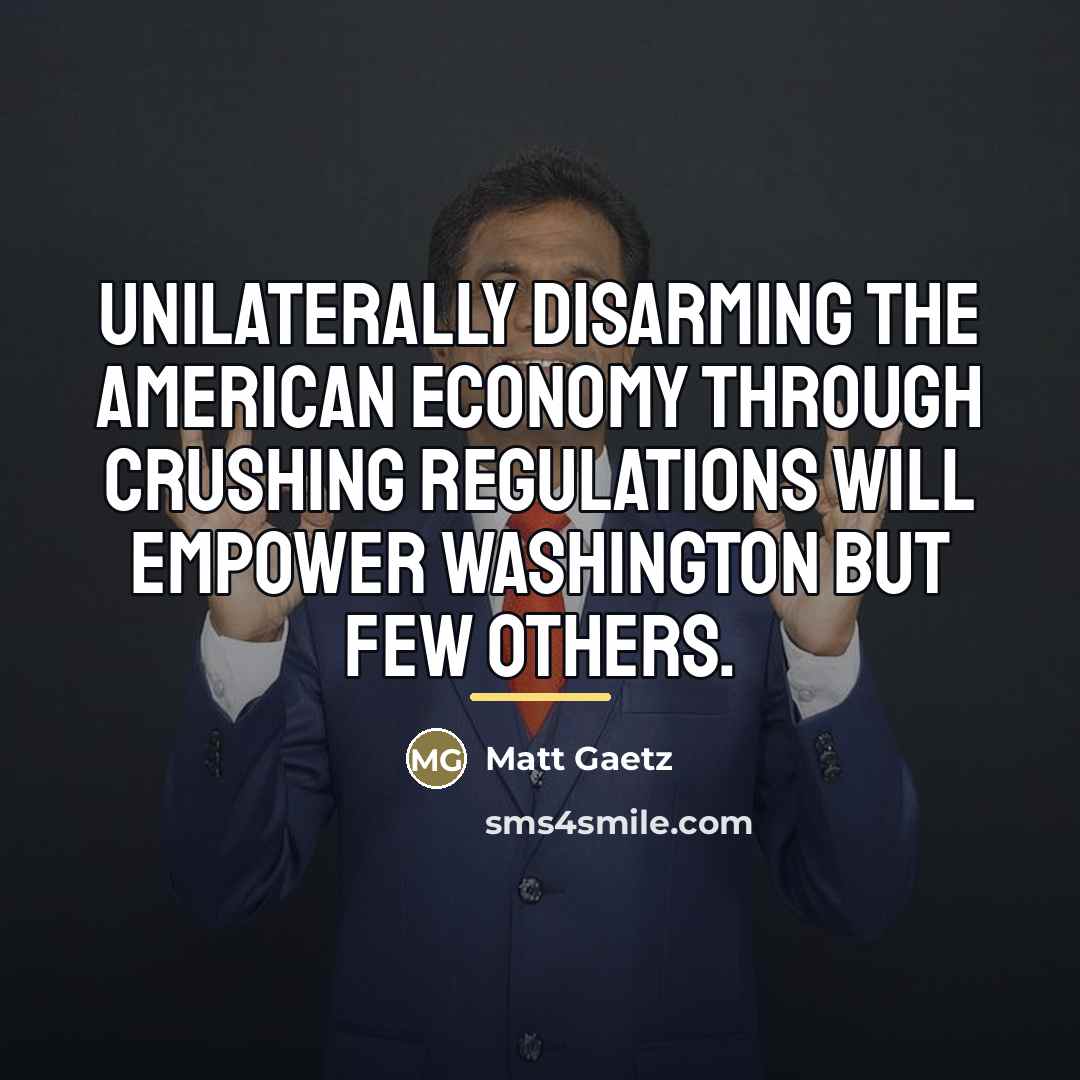 “Unilaterally disarming the American economy through crushing regulations will empower…” quote by Matt Gaetz
