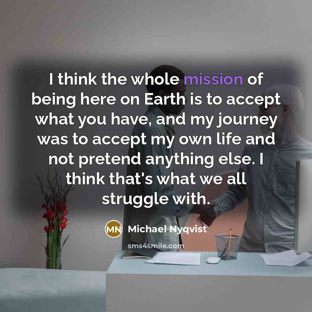 “I think the whole mission of being here on Earth…” quote by Michael Nyqvist