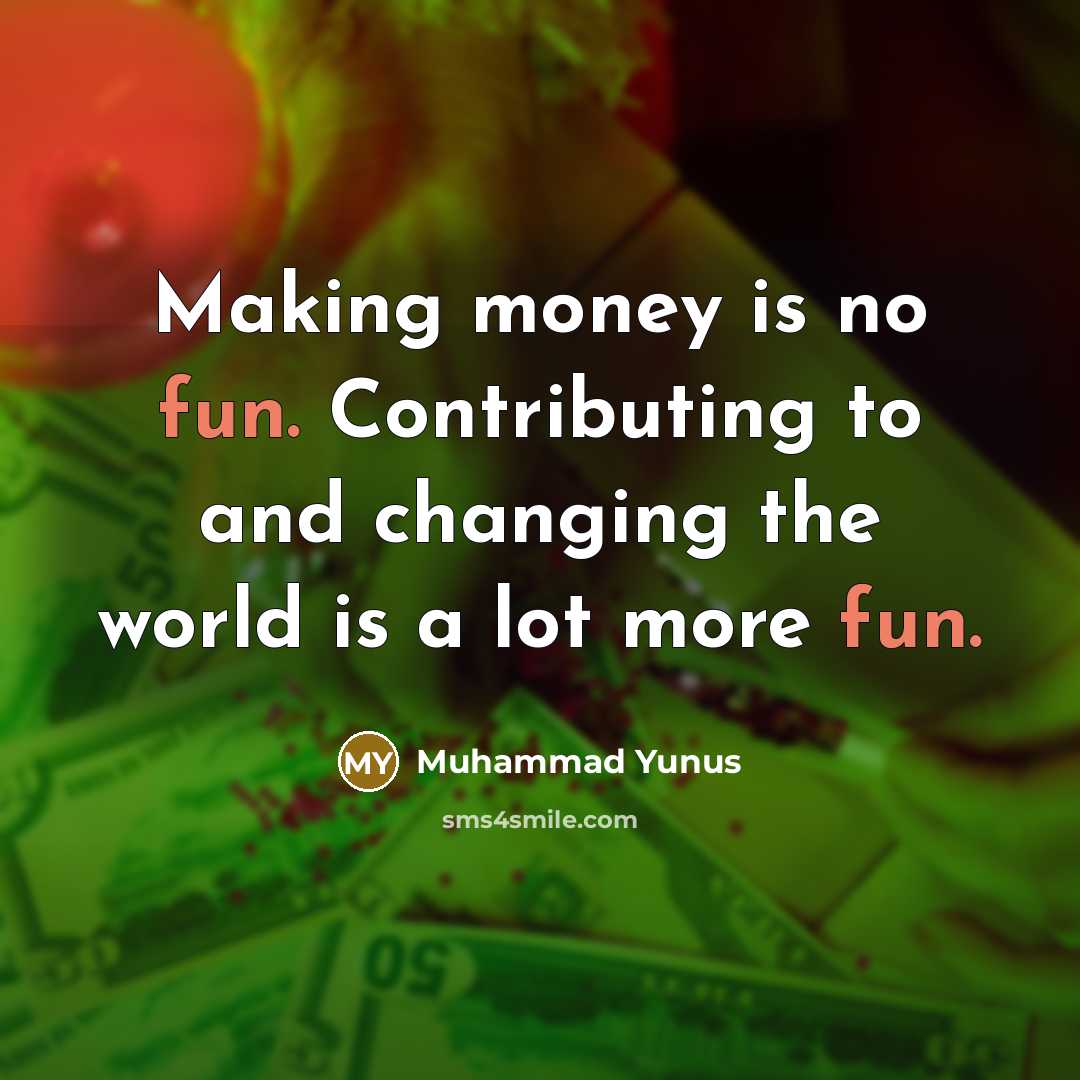 “Making money is no fun. Contributing to and changing the…” quote by Muhammad Yunus
