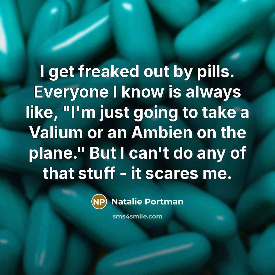 “I get freaked out by pills. Everyone I know is…” quote by Natalie Portman