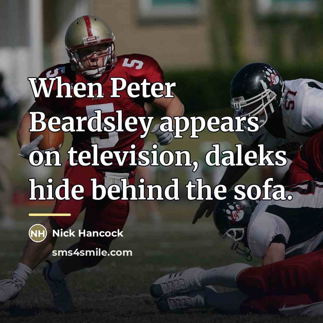 “When Peter Beardsley appears on television, daleks hide behind the…” quote by Nick Hancock