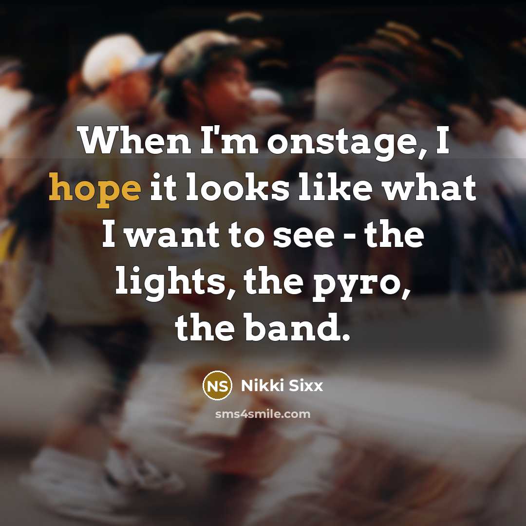 “When I'm onstage, I hope it looks like what I…” quote by Nikki Sixx