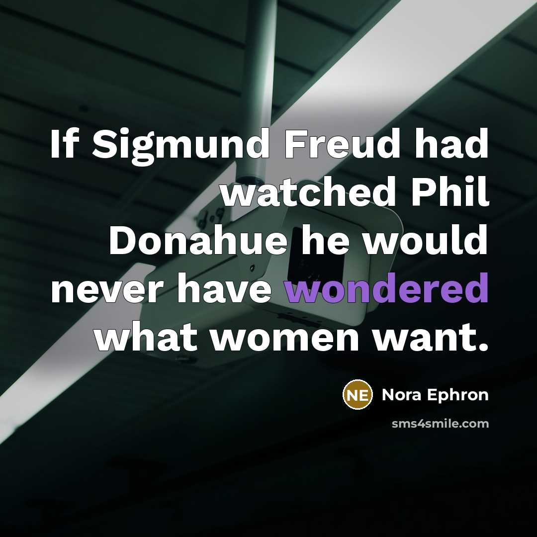 “If Sigmund Freud had watched Phil Donahue he would never have wondered what women want.” quote by Nora Ephron