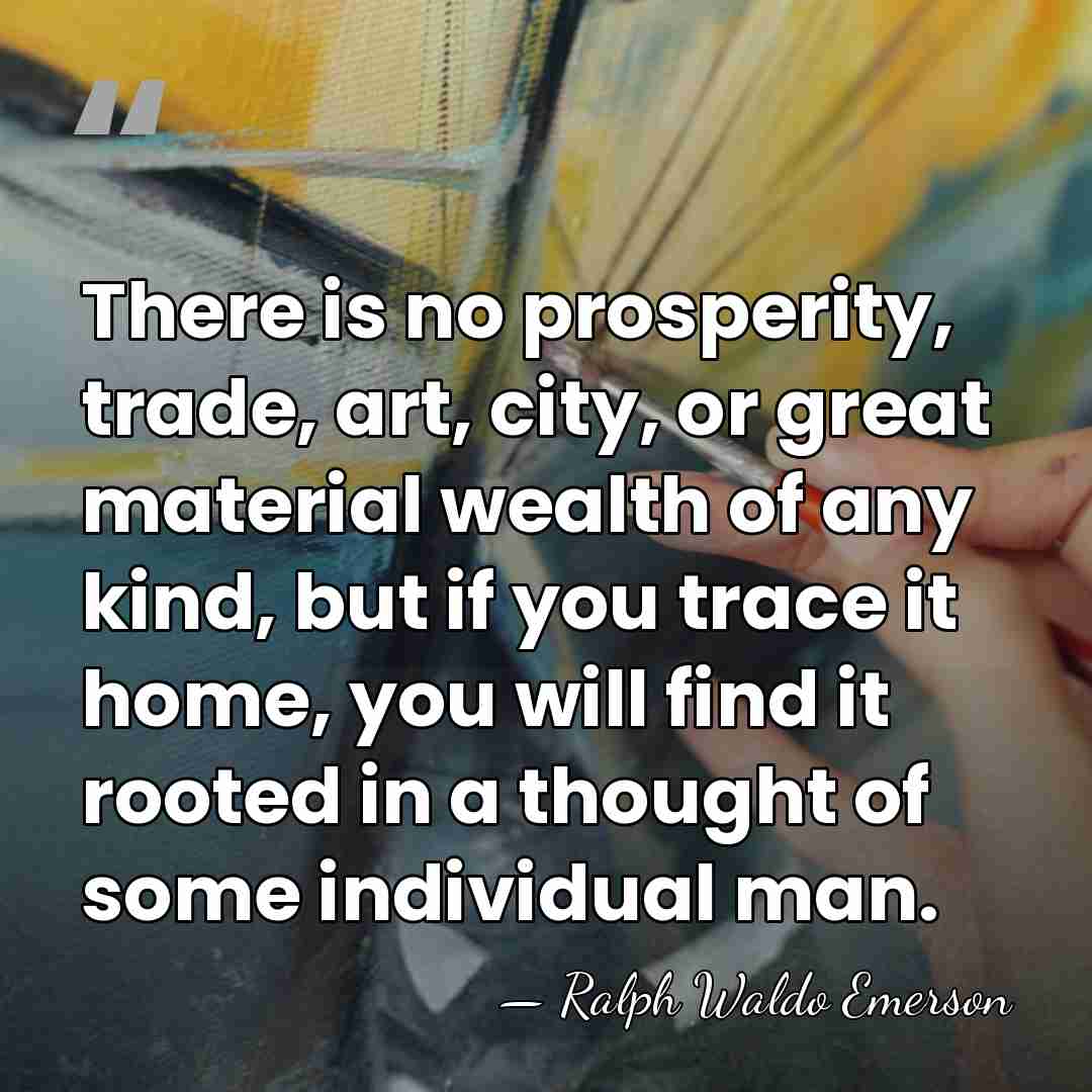 There is no prosperity, trade, art, city, or great material wealth of&hellip; - Ralph Waldo Emerson