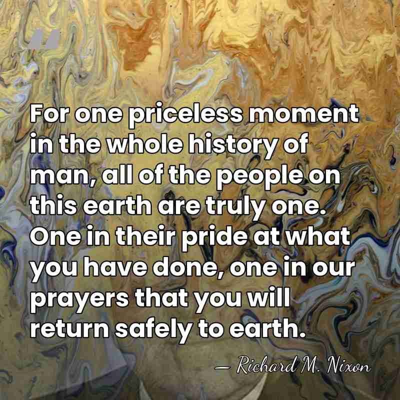 For one priceless moment in the whole history of man, all of&hellip; - Richard M. Nixon