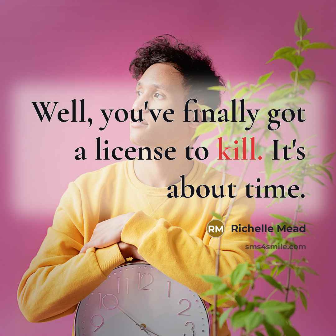 “Well, you've finally got a license to kill. It's about time.” quote by Richelle Mead