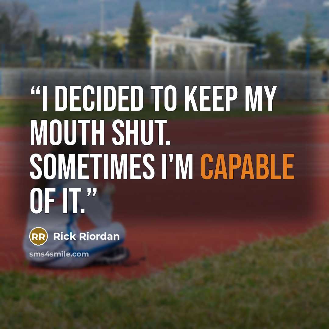 “I decided to keep my mouth shut. Sometimes I'm capable of it.” quote by Rick Riordan