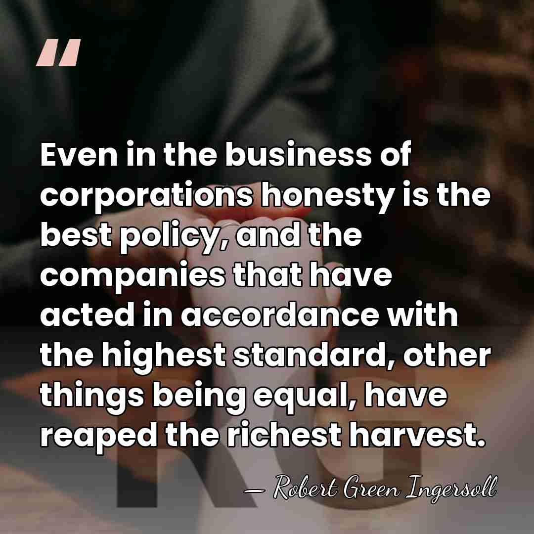 Even in the business of corporations honesty is the best policy, and&hellip; - Robert Green Ingersoll