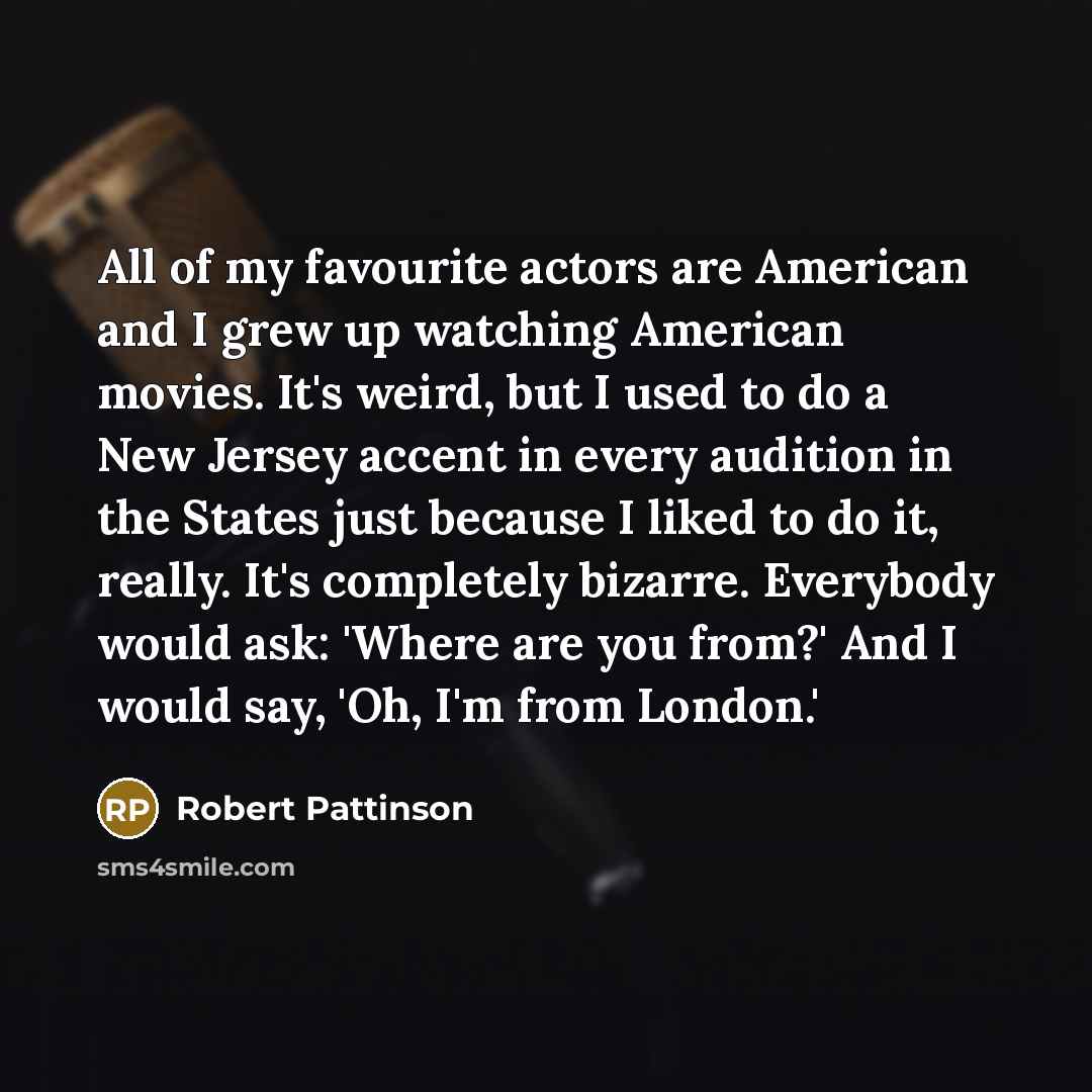 “All of my favourite actors are American and I grew…” quote by Robert Pattinson