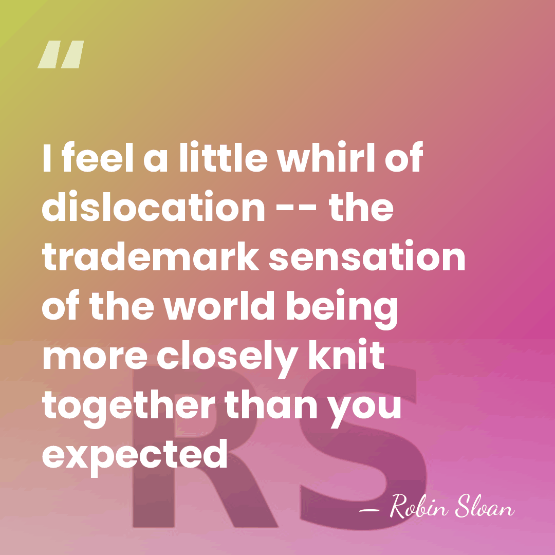 I feel a little whirl of dislocation -- the trademark sensation of&hellip; - Robin Sloan