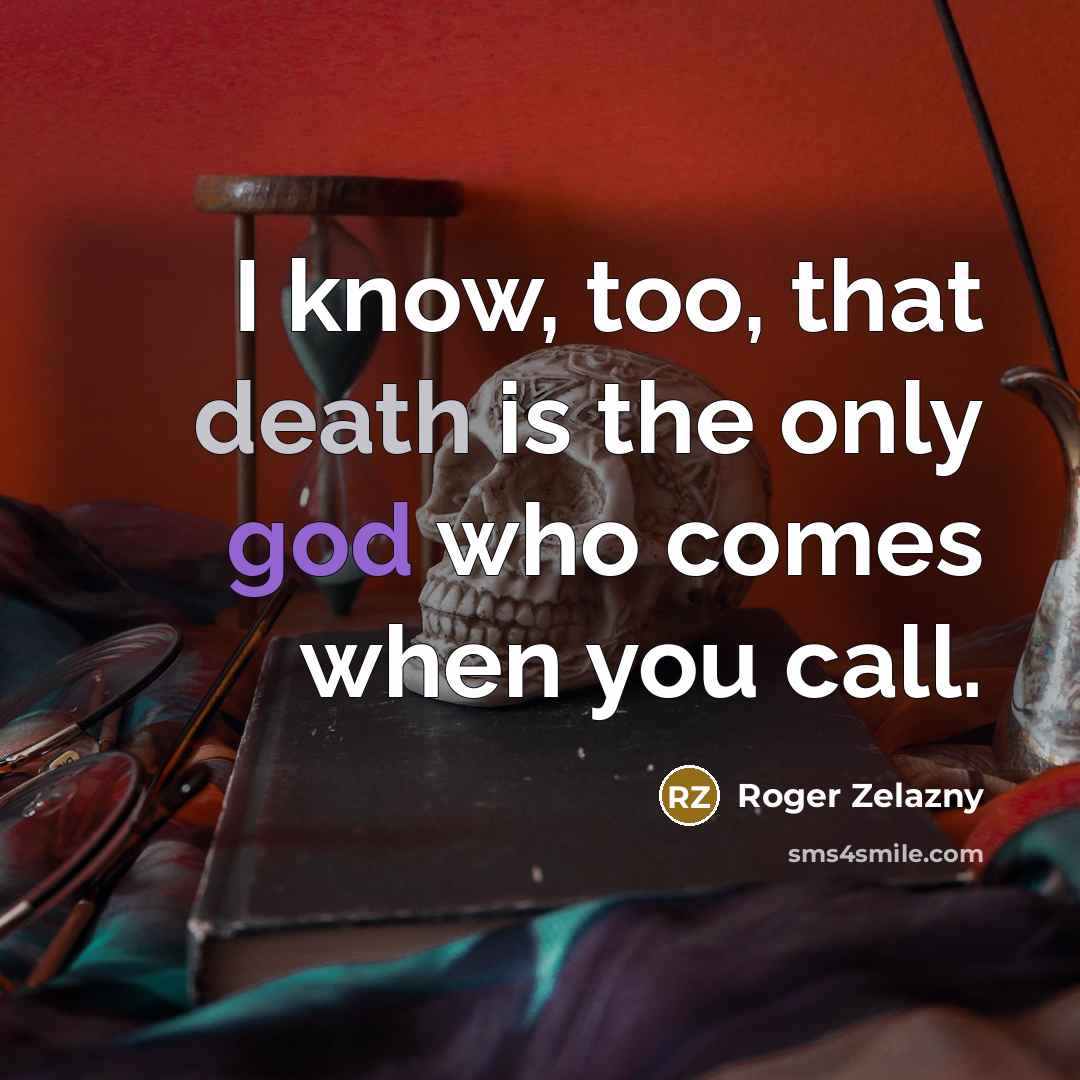 “I know, too, that death is the only god who comes when you call.” quote by Roger Zelazny