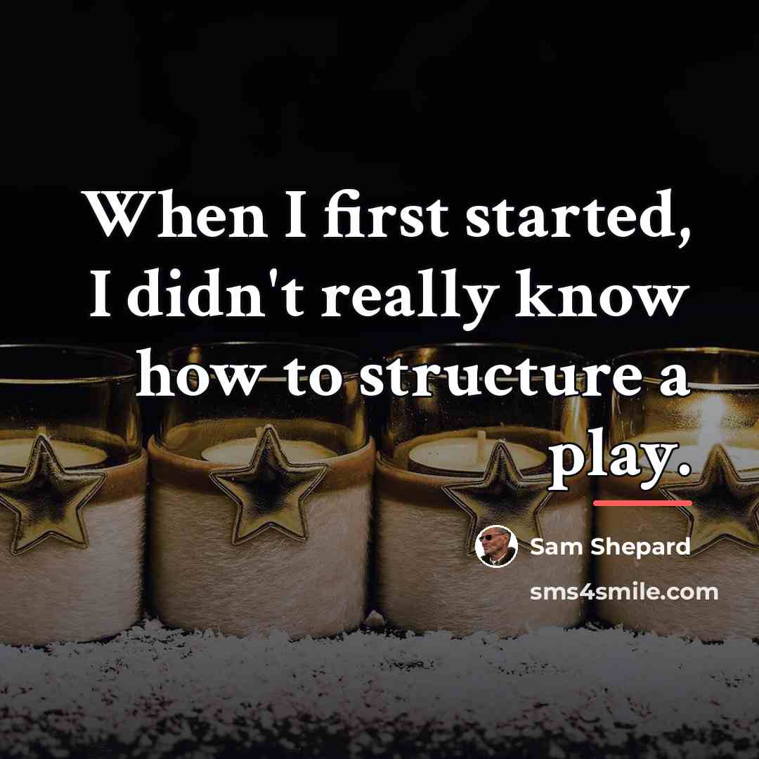 “When I first started, I didn't really know how to…” quote by Sam Shepard