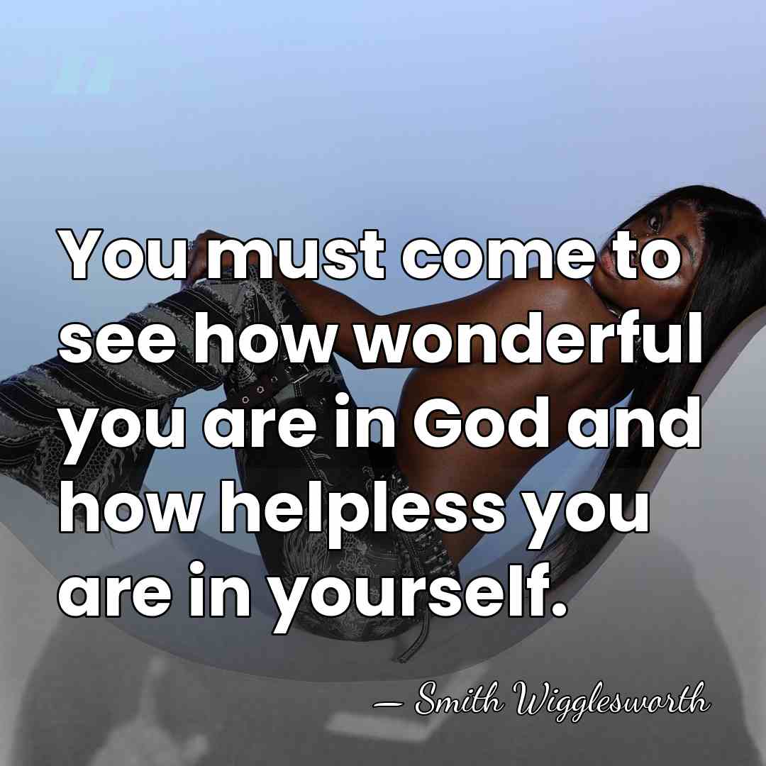 You must come to see how wonderful you are in God and&hellip; - Smith Wigglesworth