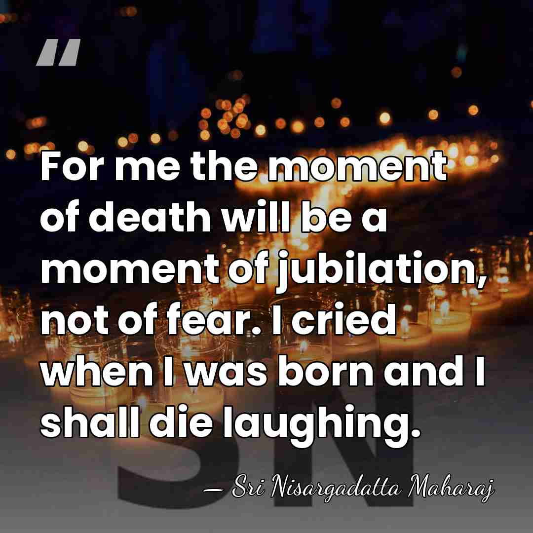 For me the moment of death will be a moment of jubilation,&hellip; - Sri Nisargadatta Maharaj