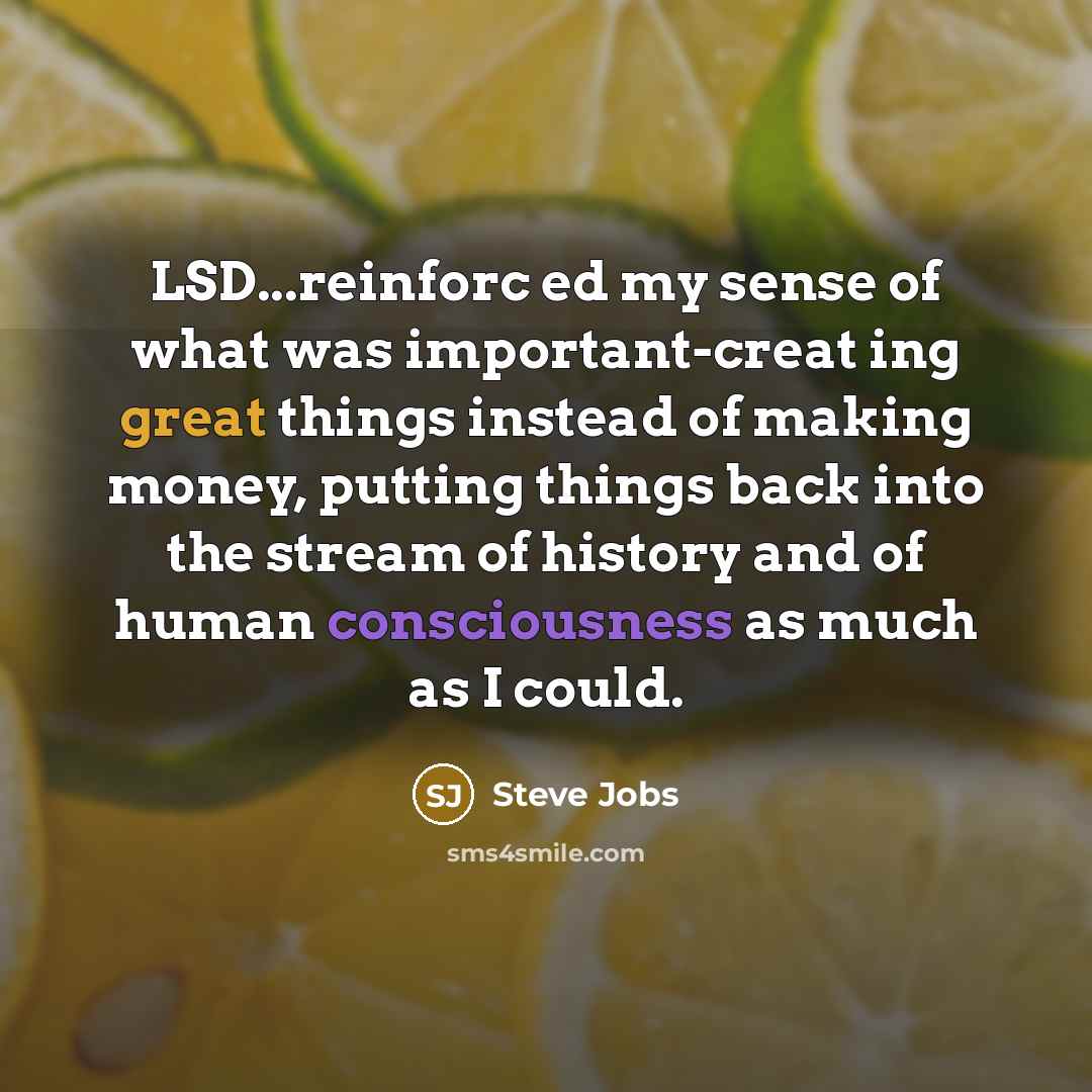 “LSD...reinforc ed my sense of what was important-creat ing great…” quote by Steve Jobs