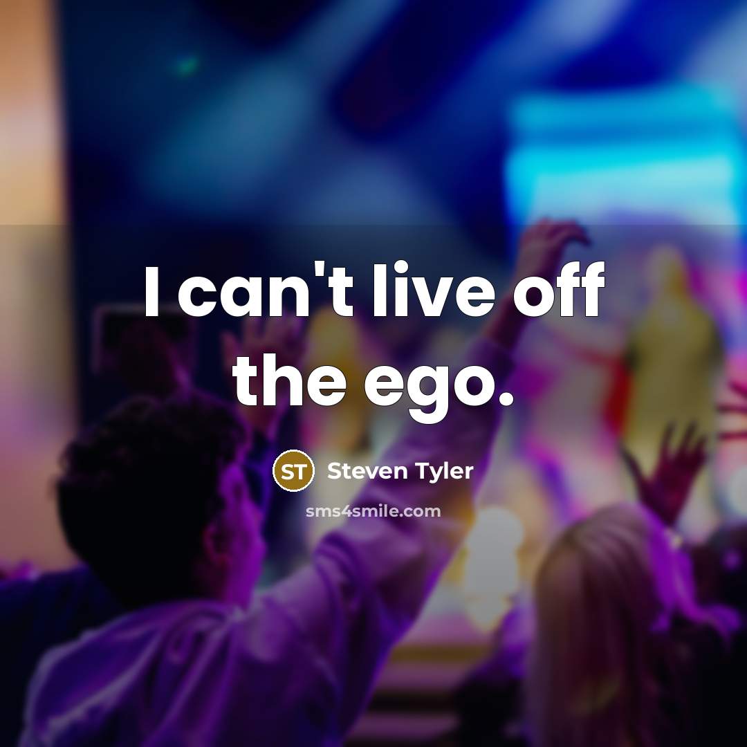 “I can't live off the ego.…” quote by Steven Tyler